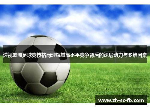 透视欧洲足球竞技格局理解其高水平竞争背后的深层动力与多维因素