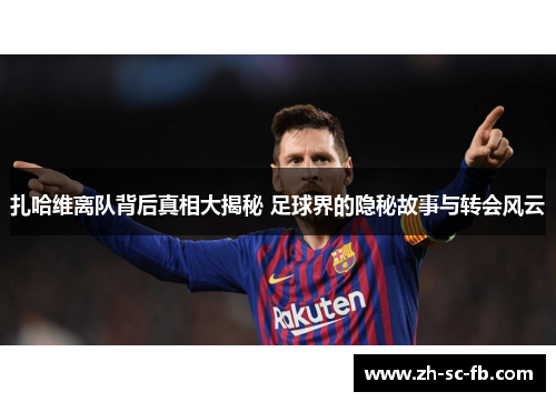 扎哈维离队背后真相大揭秘 足球界的隐秘故事与转会风云