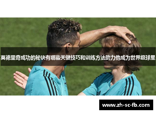 莫德里奇成功的秘诀有哪些关键技巧和训练方法助力他成为世界级球星