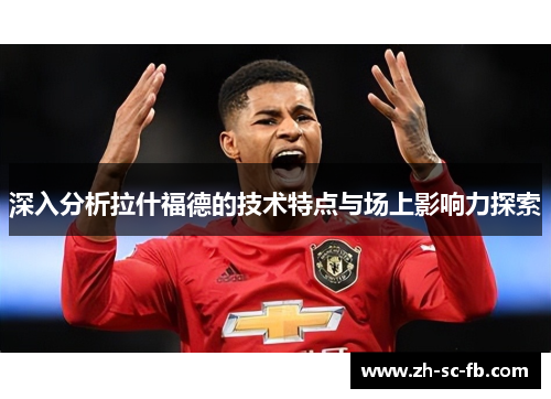 深入分析拉什福德的技术特点与场上影响力探索