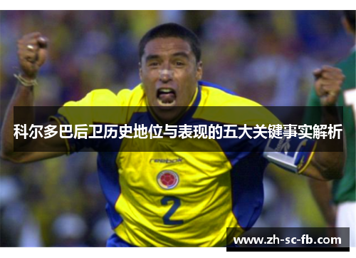 科尔多巴后卫历史地位与表现的五大关键事实解析