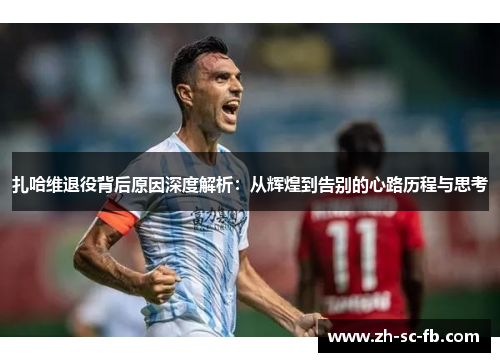 扎哈维退役背后原因深度解析：从辉煌到告别的心路历程与思考