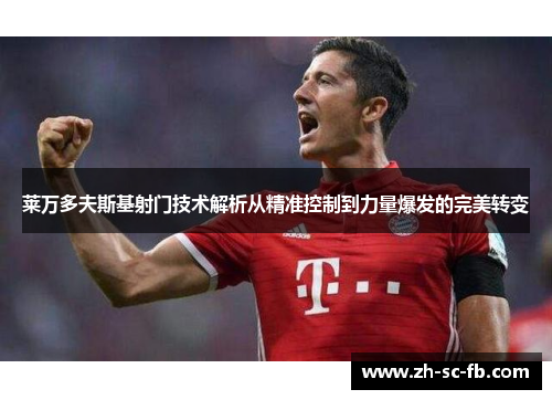 莱万多夫斯基射门技术解析从精准控制到力量爆发的完美转变