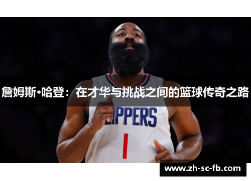 詹姆斯·哈登:在才华与挑战之间的篮球传奇之路 詹姆斯·哈登:在才华与挑战之间的篮球传奇之路