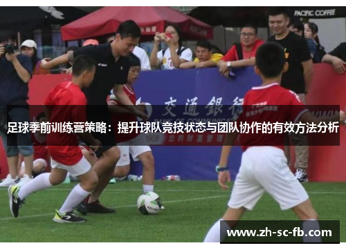 足球季前训练营策略：提升球队竞技状态与团队协作的有效方法分析