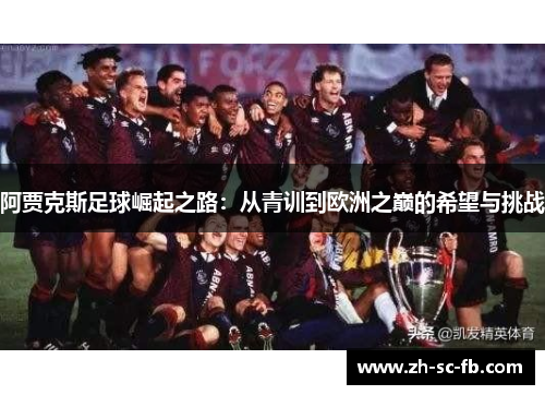 阿贾克斯足球崛起之路:从青训到欧洲之巅的希望与挑战 阿贾克斯足球崛起之路:从青训到欧洲之巅的希望与挑战