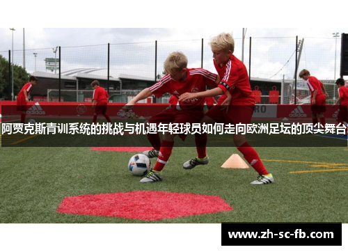 阿贾克斯青训系统的挑战与机遇年轻球员如何走向欧洲足坛的顶尖舞台
