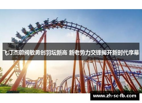 飞汀杰蔚阀敏勇创羽坛新高 新老势力交锋揭开新时代序幕