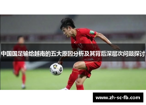 中国国足输给越南的五大原因分析及其背后深层次问题探讨 中国国足输给越南的五大原因分析及其背后深层次问题探讨