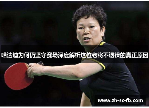 哈达迪为何仍坚守赛场深度解析这位老将不退役的真正原因