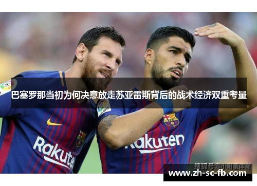 巴塞罗那当初为何决意放走苏亚雷斯背后的战术经济双重考量