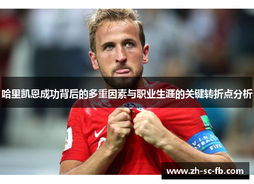 哈里凯恩成功背后的多重因素与职业生涯的关键转折点分析