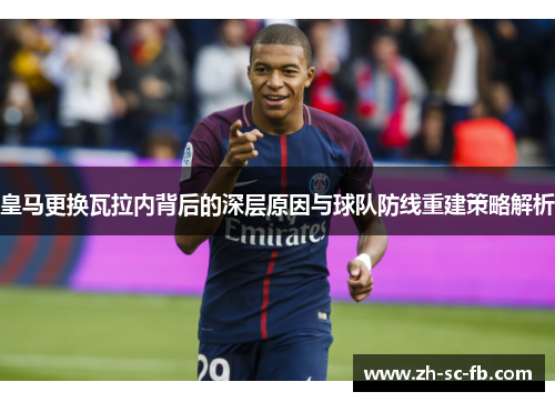 皇马更换瓦拉内背后的深层原因与球队防线重建策略解析 皇马更换瓦拉内背后的深层原因与球队防线重建策略解析