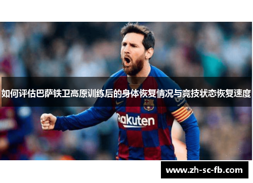 如何评估巴萨铁卫高原训练后的身体恢复情况与竞技状态恢复速度
