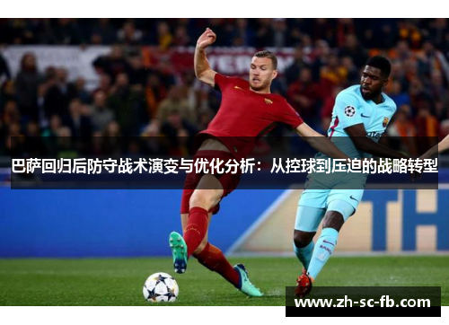 巴萨回归后防守战术演变与优化分析：从控球到压迫的战略转型