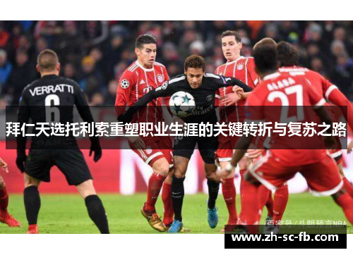 拜仁天选托利索重塑职业生涯的关键转折与复苏之路