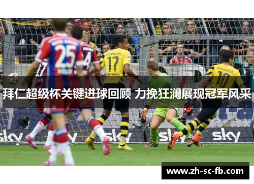 拜仁超级杯关键进球回顾 力挽狂澜展现冠军风采
