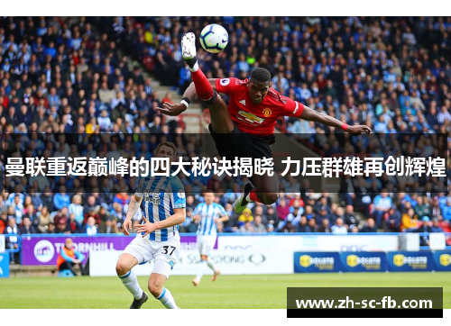 曼联重返巅峰的四大秘诀揭晓 力压群雄再创辉煌