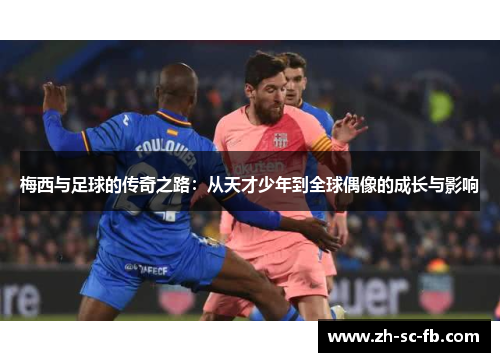 梅西与足球的传奇之路：从天才少年到全球偶像的成长与影响
