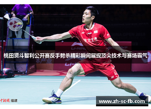 桃田贤斗智利公开赛反手劈杀精彩瞬间展现顶尖技术与赛场霸气