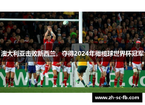 澳大利亚击败新西兰，夺得2024年橄榄球世界杯冠军