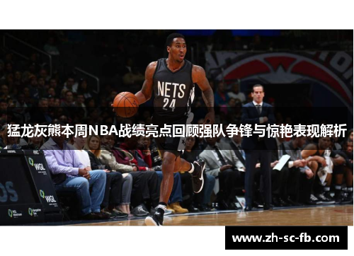 猛龙灰熊本周NBA战绩亮点回顾强队争锋与惊艳表现解析
