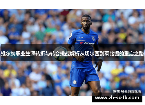 维尔纳职业生涯转折与转会挑战解析从切尔西到莱比锡的重启之路