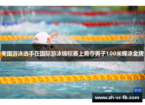 美国游泳选手在国际游泳锦标赛上勇夺男子100米蝶泳金牌 美国游泳选手在国际游泳锦标赛上勇夺男子100米蝶泳金牌