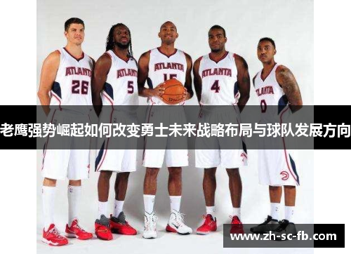 老鹰强势崛起如何改变勇士未来战略布局与球队发展方向