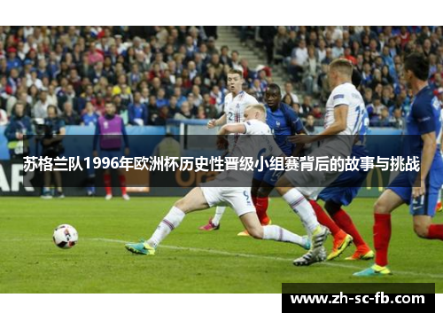 苏格兰队1996年欧洲杯历史性晋级小组赛背后的故事与挑战