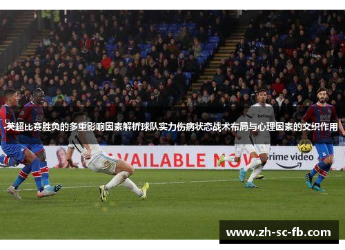 英超比赛胜负的多重影响因素解析球队实力伤病状态战术布局与心理因素的交织作用 英超比赛胜负的多重影响因素解析球队实力伤病状态战术布局与心理因素的交织作用