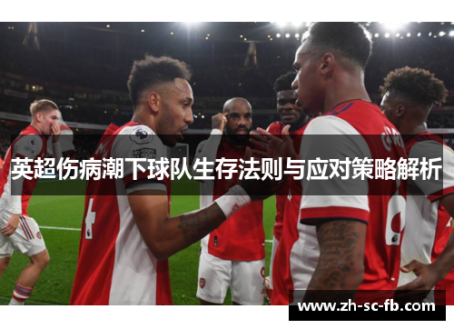 英超伤病潮下球队生存法则与应对策略解析