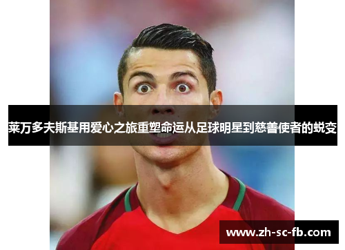 莱万多夫斯基用爱心之旅重塑命运从足球明星到慈善使者的蜕变