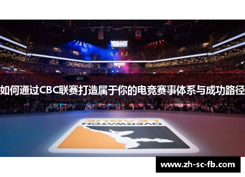 如何通过CBC联赛打造属于你的电竞赛事体系与成功路径