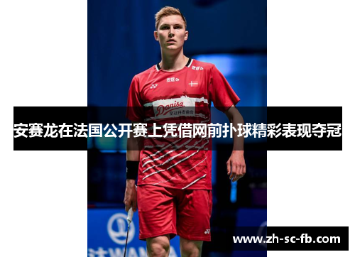 安赛龙在法国公开赛上凭借网前扑球精彩表现夺冠
