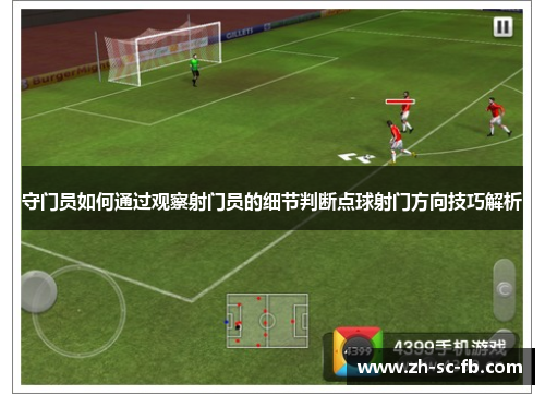 守门员如何通过观察射门员的细节判断点球射门方向技巧解析