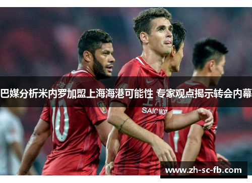 巴媒分析米内罗加盟上海海港可能性 专家观点揭示转会内幕