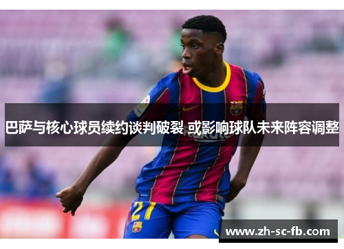 巴萨与核心球员续约谈判破裂 或影响球队未来阵容调整