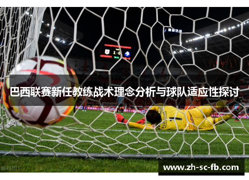 巴西联赛新任教练战术理念分析与球队适应性探讨