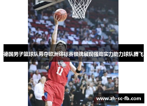 德国男子篮球队勇夺欧洲锦标赛银牌展现强劲实力助力球队腾飞