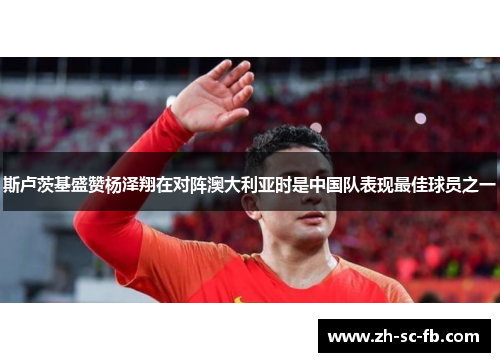 斯卢茨基盛赞杨泽翔在对阵澳大利亚时是中国队表现最佳球员之一