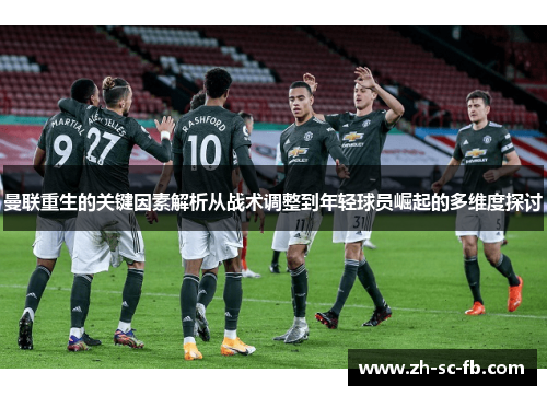 曼联重生的关键因素解析从战术调整到年轻球员崛起的多维度探讨