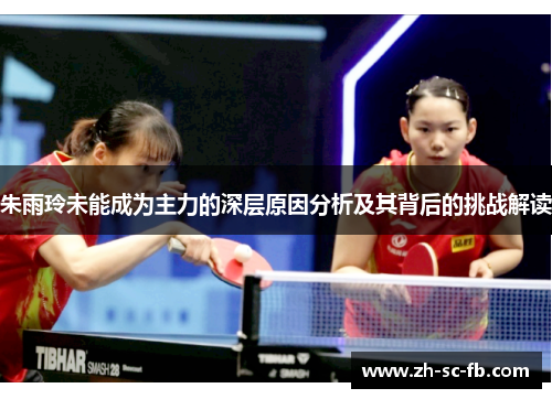 朱雨玲未能成为主力的深层原因分析及其背后的挑战解读