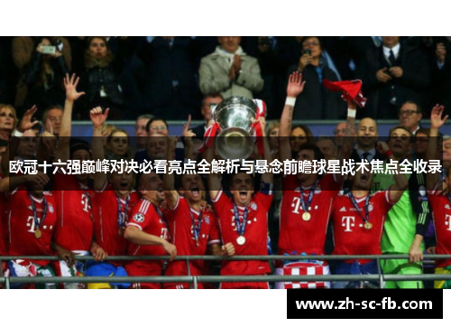 欧冠十六强巅峰对决必看亮点全解析与悬念前瞻球星战术焦点全收录