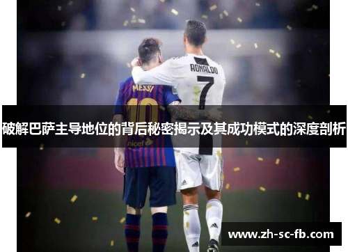 破解巴萨主导地位的背后秘密揭示及其成功模式的深度剖析