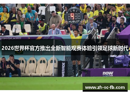 2026世界杯官方推出全新智能观赛体验引领足球新时代