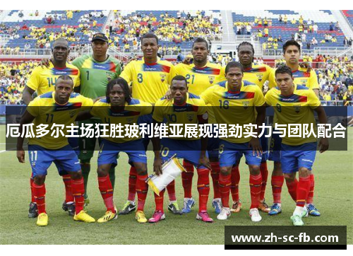 厄瓜多尔主场狂胜玻利维亚展现强劲实力与团队配合 厄瓜多尔主场狂胜玻利维亚展现强劲实力与团队配合