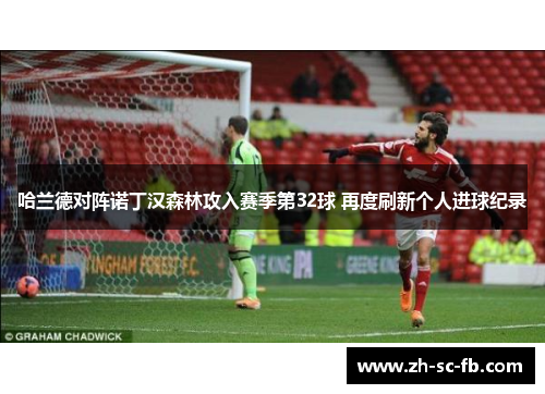 哈兰德对阵诺丁汉森林攻入赛季第32球 再度刷新个人进球纪录