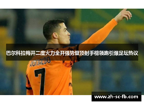 巴尔科拉梅开二度火力全开强势登顶射手榜领跑引爆足坛热议