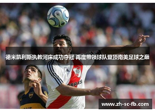 德米凯利斯执教河床成功夺冠 再度带领球队登顶南美足球之巅 德米凯利斯执教河床成功夺冠 再度带领球队登顶南美足球之巅